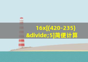 16x[(420-235)÷5]简便计算